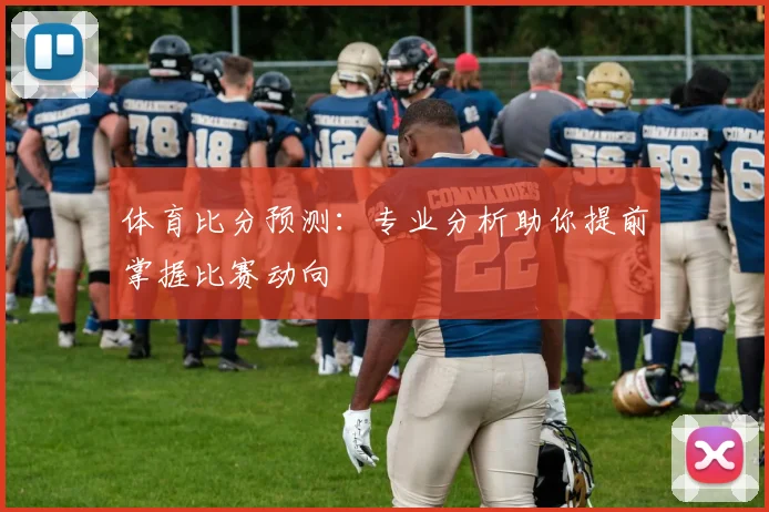 体育比分预测：专业分析助你提前掌握比赛动向