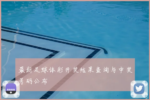 最新足球体彩开奖结果查询与中奖号码公布